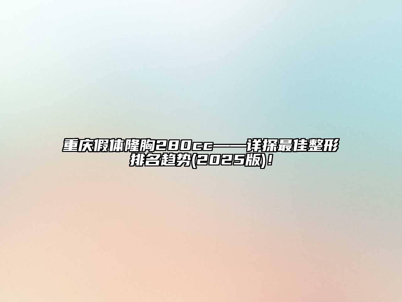 重庆假体隆胸280cc——详探最佳整形排名趋势2025年！