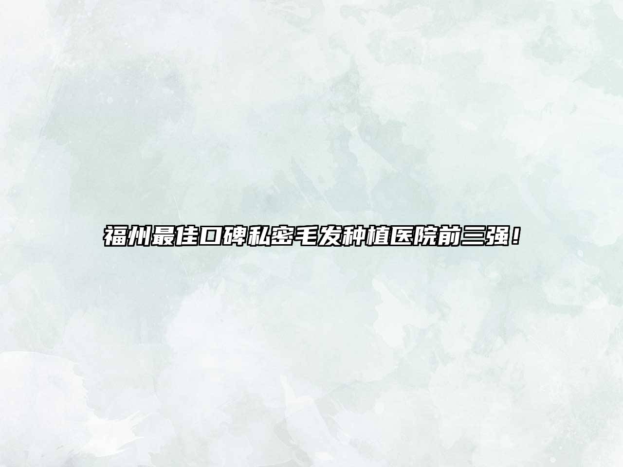 福州最佳口碑私密毛发种植医院前三强！