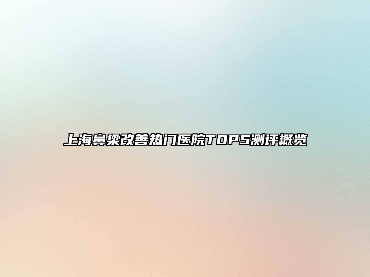 上海鼻梁改善热门医院TOP5测评概览