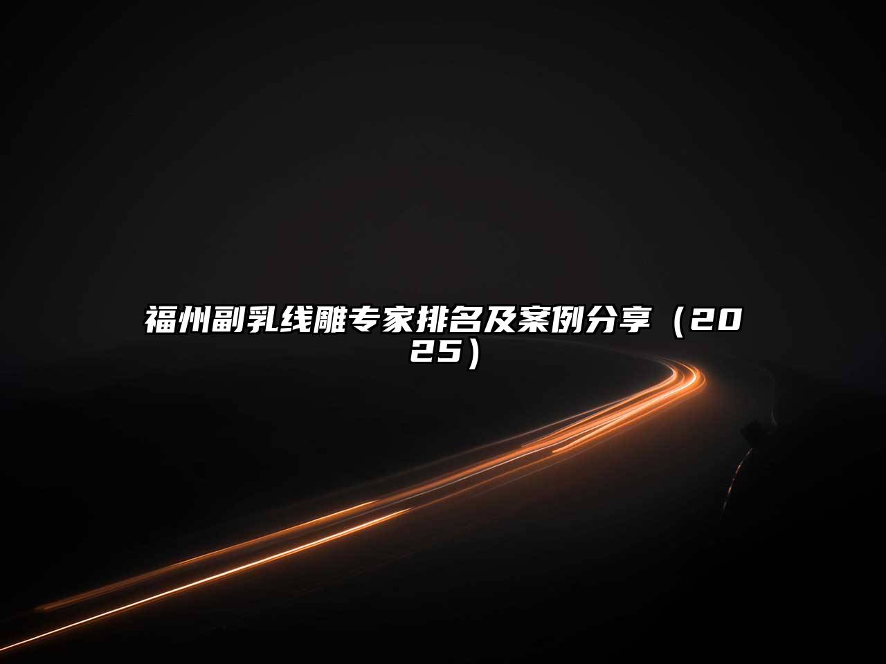 福州副乳线雕专家排名及案例分享2025年