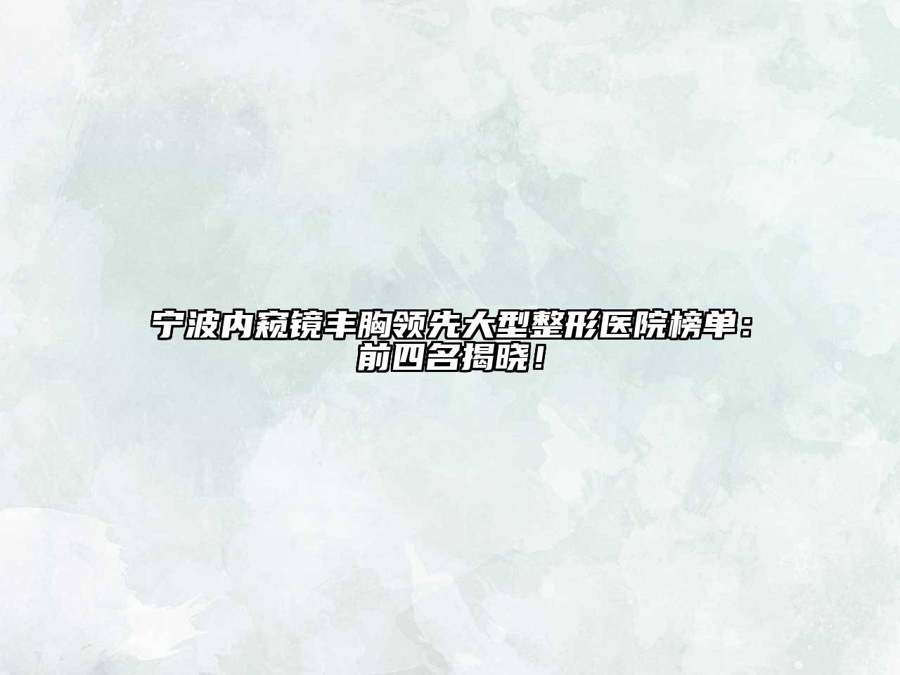 宁波内窥镜丰胸领先大型整形医院榜单：前四名揭晓！