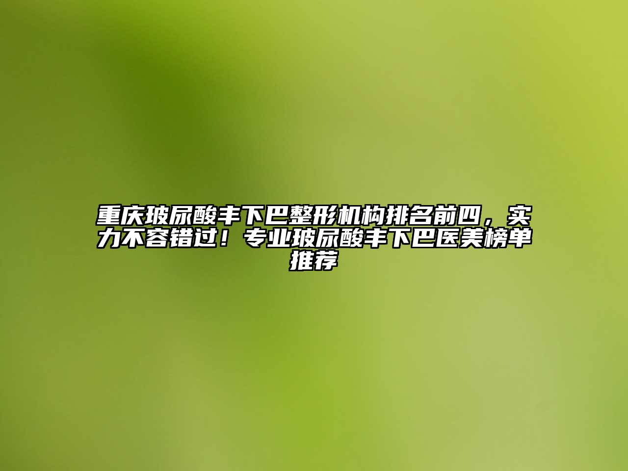 重庆玻尿酸丰下巴整形机构排名前四，实力不容错过！专业玻尿酸丰下巴医美榜单推荐