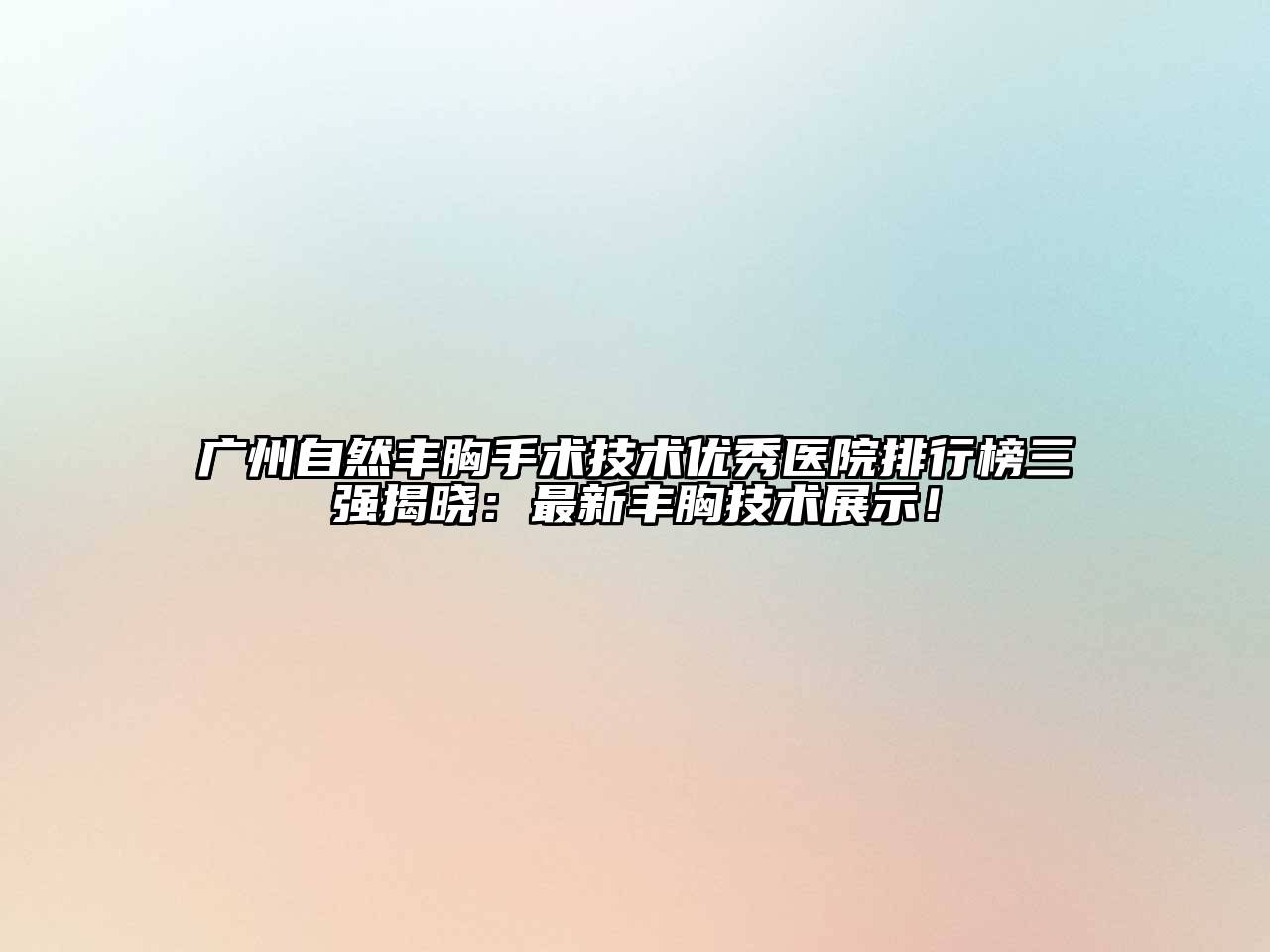 广州自然丰胸手术技术优秀医院排行榜三强揭晓：最新丰胸技术展示！