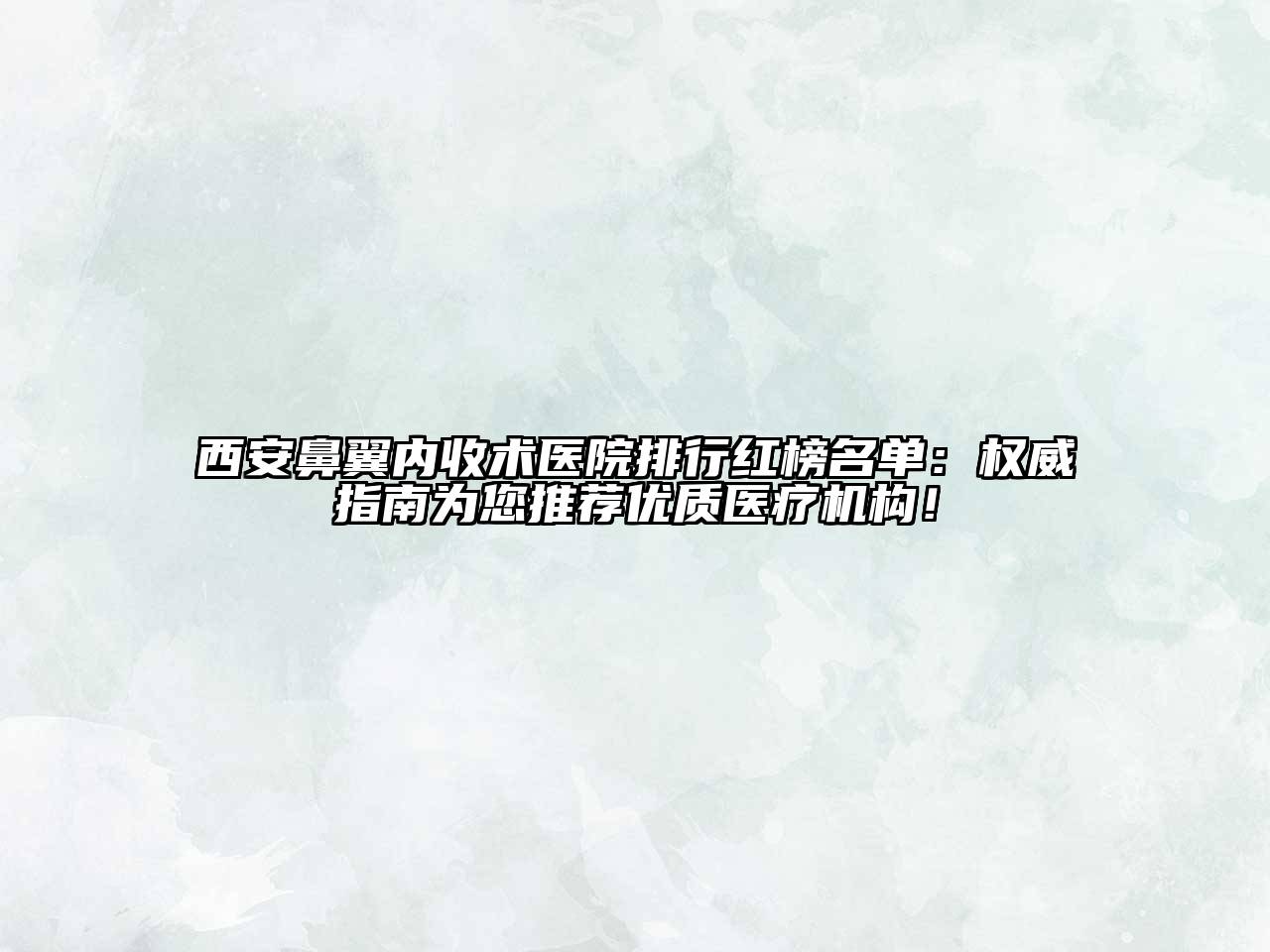 西安鼻翼内收术医院排行红榜名单：权威指南为您推荐优质医疗机构！