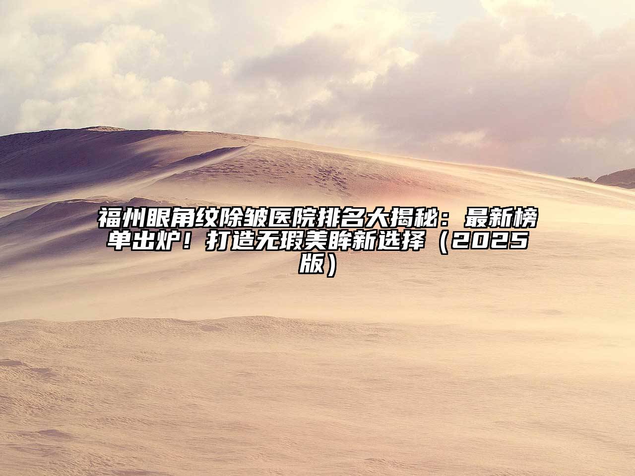福州眼角纹除皱医院排名大揭秘：最新榜单出炉！打造无瑕美眸新选择2025年