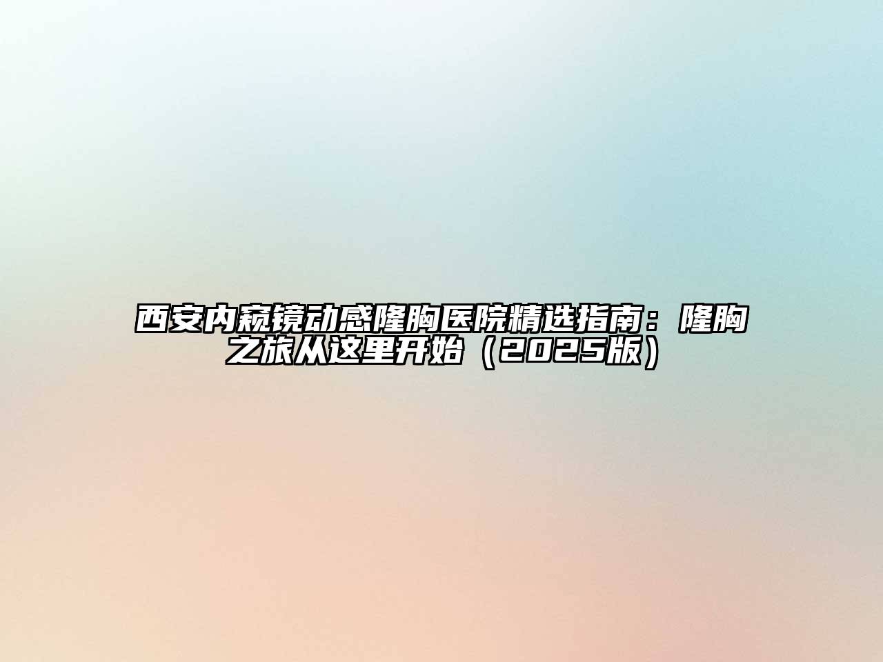 西安内窥镜动感隆胸医院精选指南：隆胸之旅从这里开始2025年