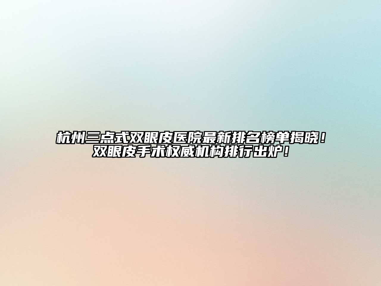 杭州三点式双眼皮医院最新排名榜单揭晓！双眼皮手术权威机构排行出炉！