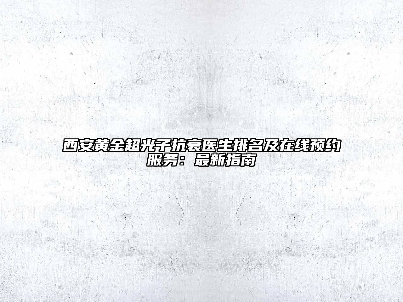 西安黄金超光子抗衰医生排名及在线预约服务：最新指南