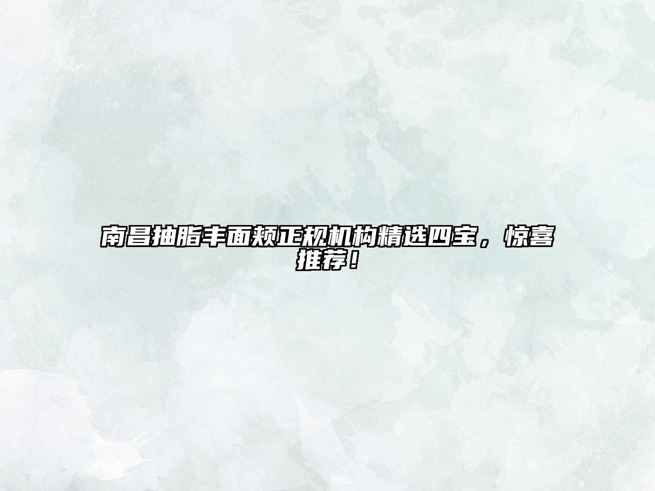 南昌抽脂丰面颊正规机构精选四宝，惊喜推荐！