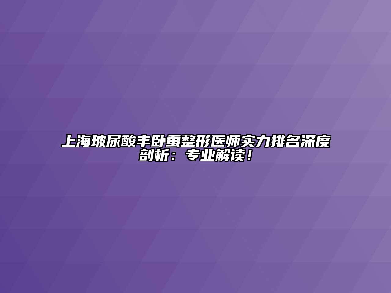 上海玻尿酸丰卧蚕整形医师实力排名深度剖析：专业解读！