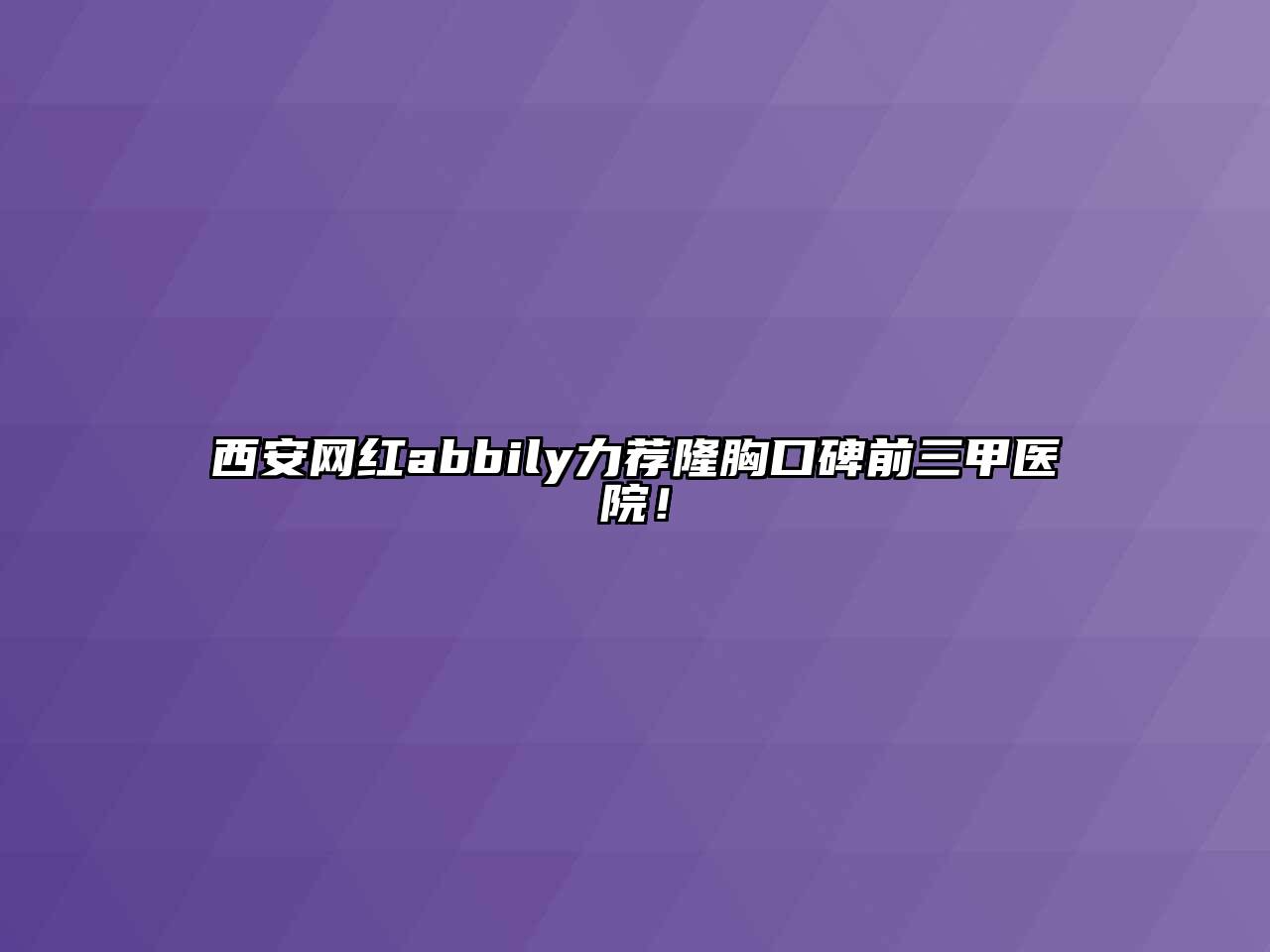 西安网红abbily力荐隆胸口碑前三甲医院！