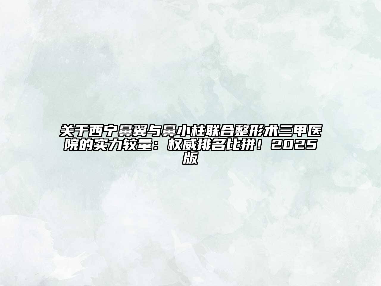 西宁鼻翼与鼻小柱联合整形术三甲医院的实力较量：权威排名比拼！2025版