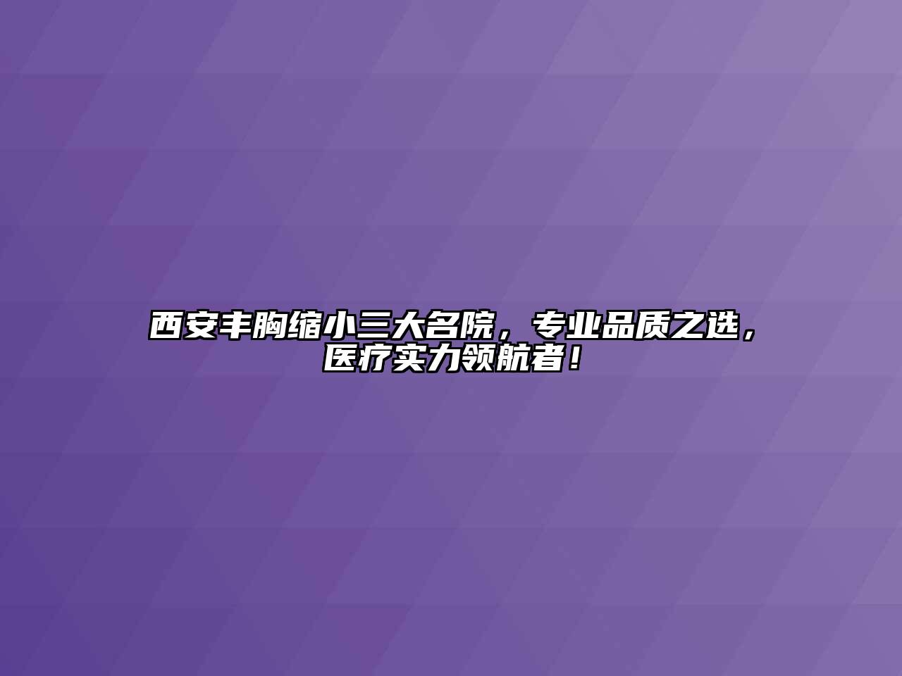 西安丰胸缩小三大名院，专业品质之选，医疗实力领航者！