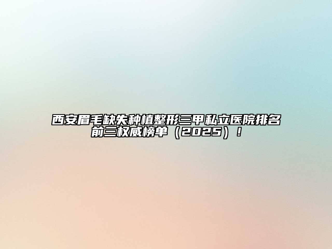 西安眉毛缺失种植整形三甲私立医院排名前三权威榜单2025年！