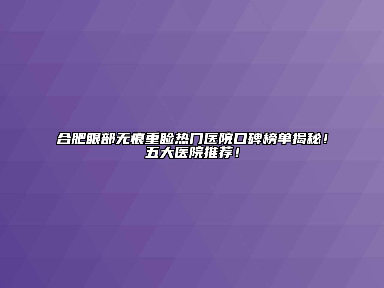 合肥眼部无痕重睑热门医院口碑榜单揭秘！五大医院推荐！