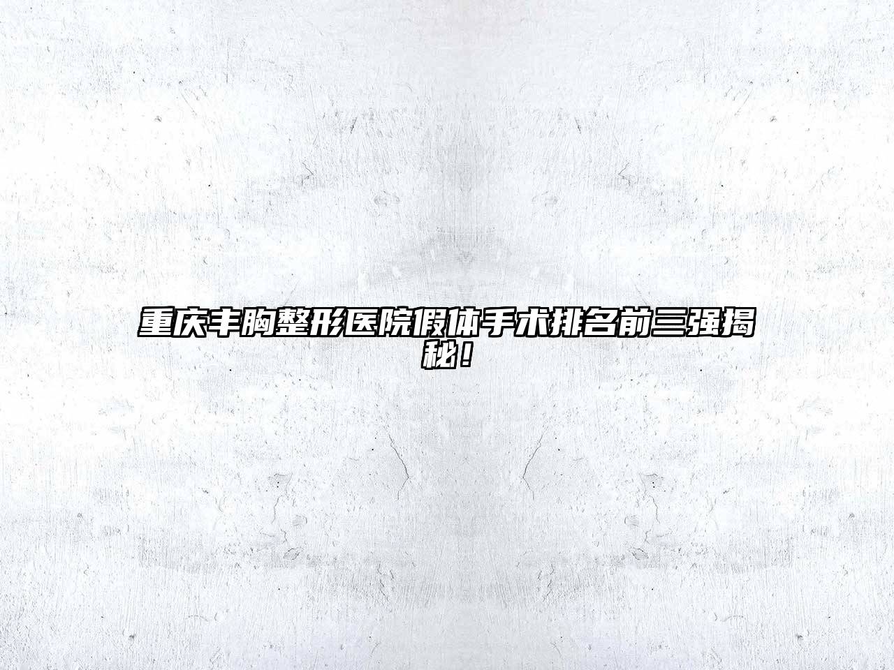 重庆丰胸整形医院假体手术排名前三强揭秘！