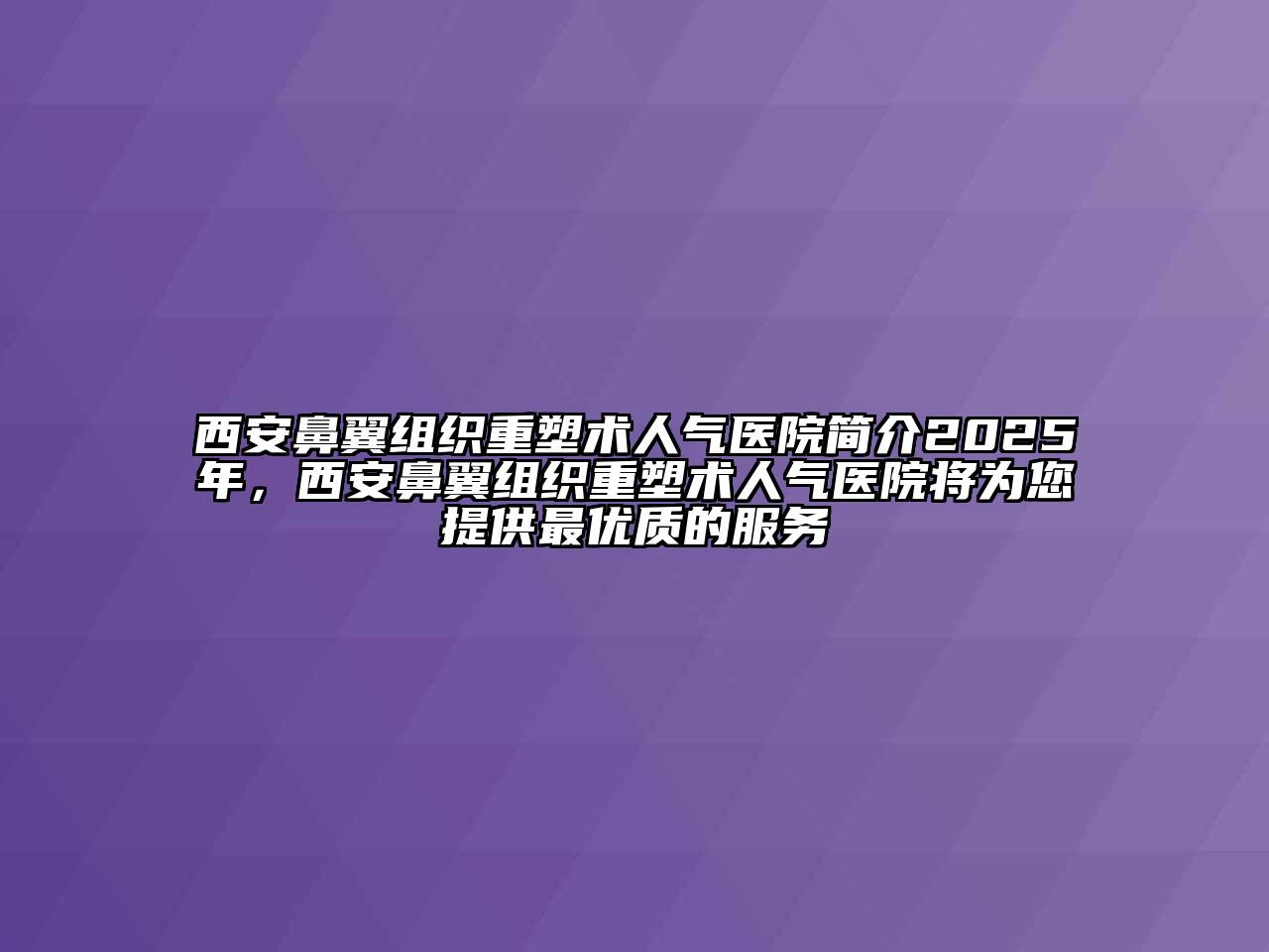 西安鼻翼组织重塑术人气医院简介2025年，西安鼻翼组织重塑术人气医院将为您提供最优质的服务