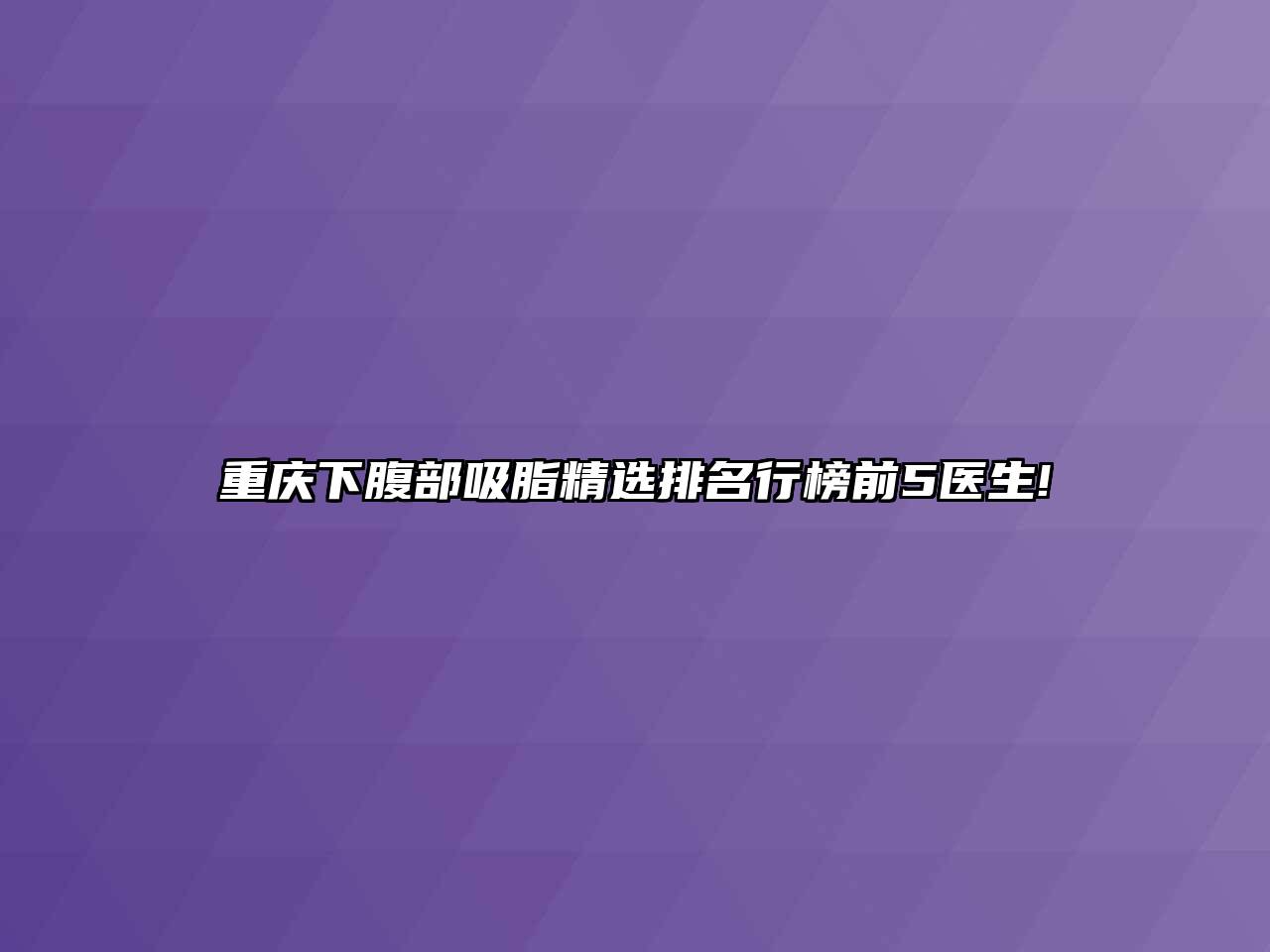 重庆下腹部吸脂精选排名行榜前5医生!
