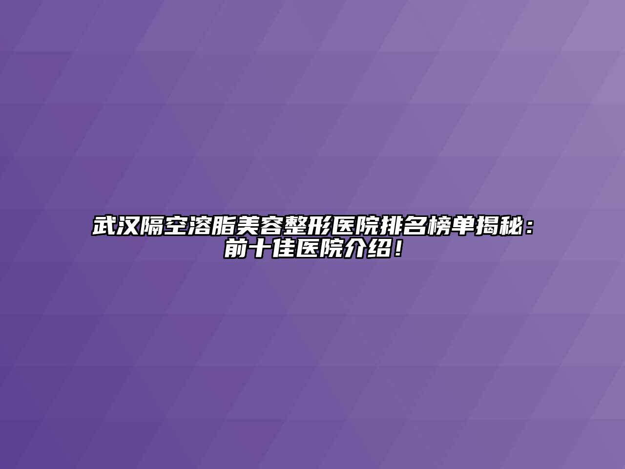 武汉隔空溶脂美容整形医院排名榜单揭秘：前十佳医院介绍！