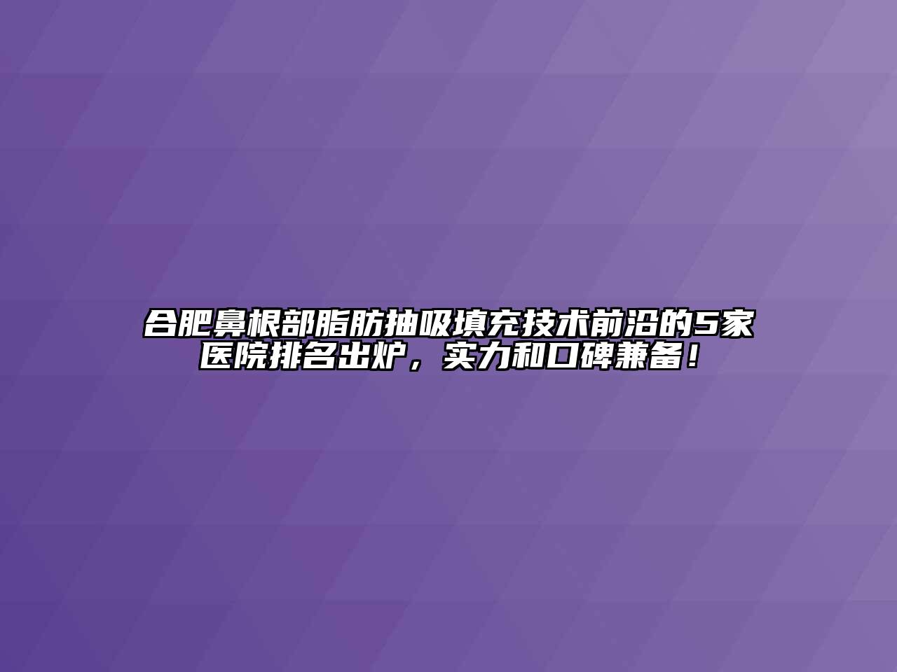 合肥鼻根部脂肪抽吸填充技术前沿的5家医院排名出炉，实力和口碑兼备！
