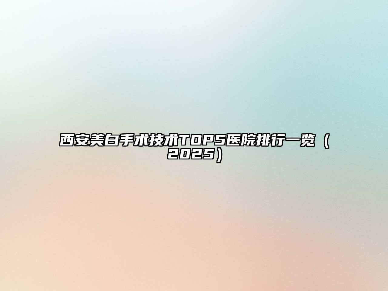 西安美白手术技术TOP5医院排行一览2025年