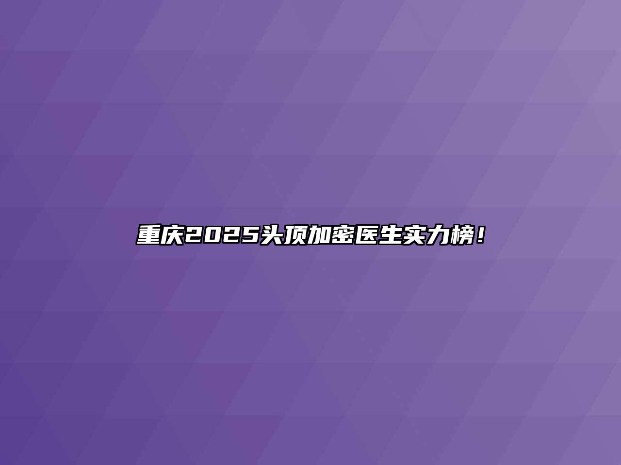 重庆2025头顶加密医生实力榜！