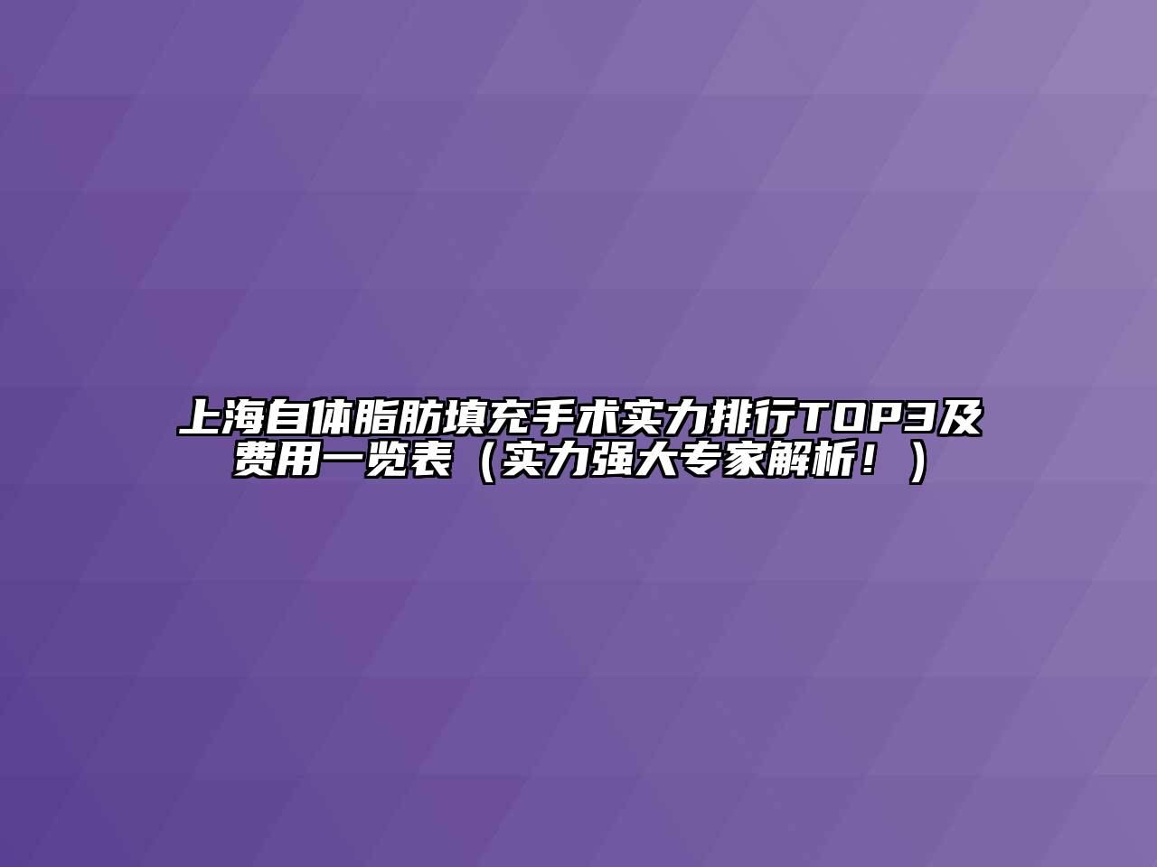 上海自体脂肪填充手术实力排行TOP3及费用一览表（实力强大专家解析！）