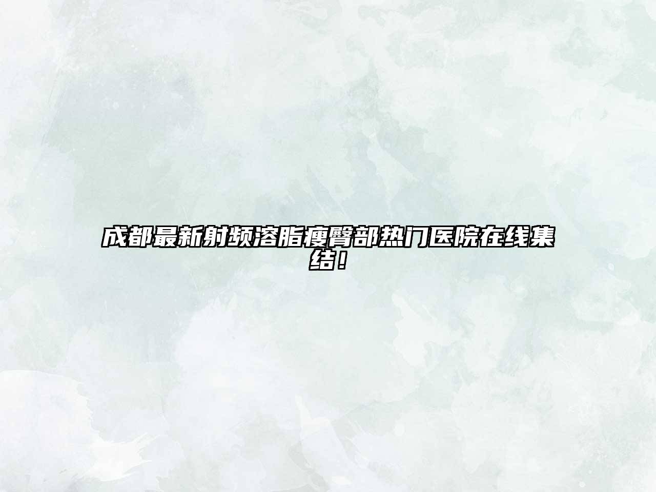 成都最新射频溶脂瘦臀部热门医院在线集结！