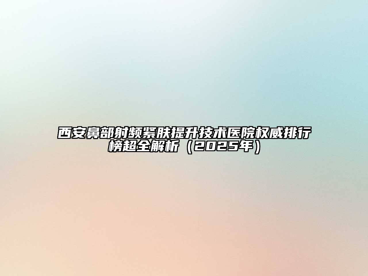 西安鼻部射频紧肤提升技术医院权威排行榜超全解析（2025年）