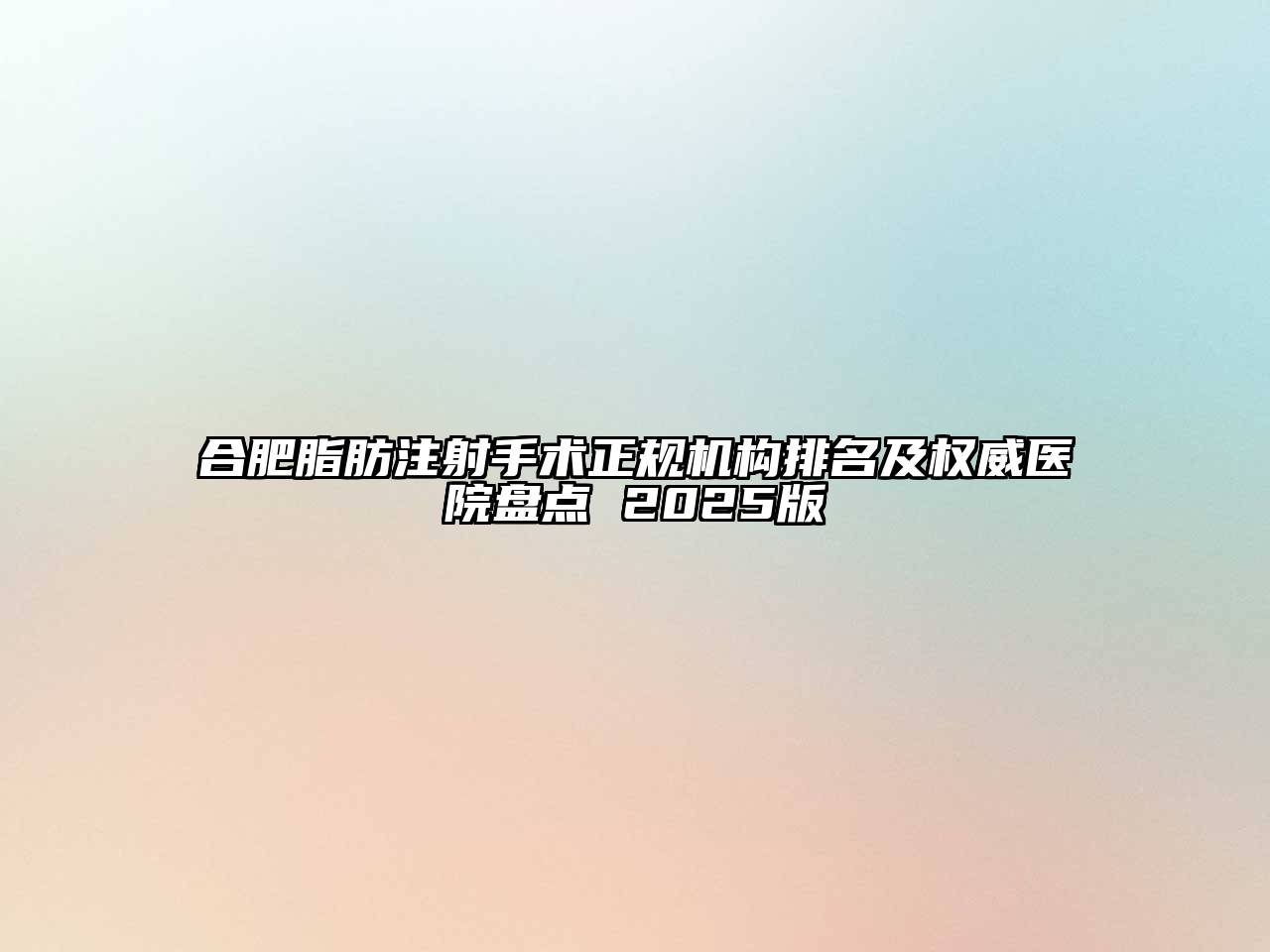 合肥脂肪注射手术正规机构排名及权威医院盘点 2025版