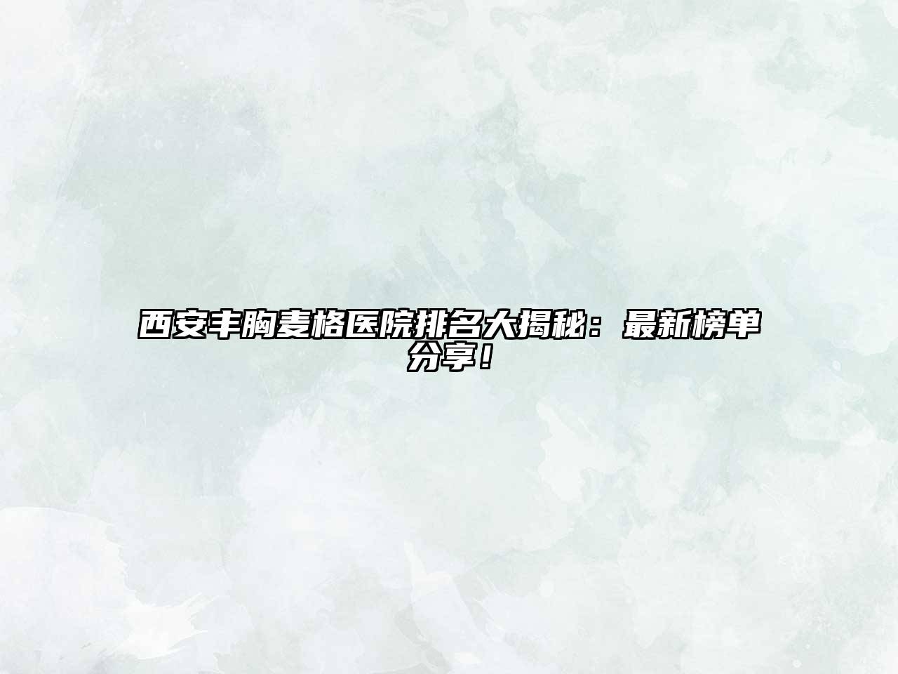 西安丰胸麦格医院排名大揭秘：最新榜单分享！