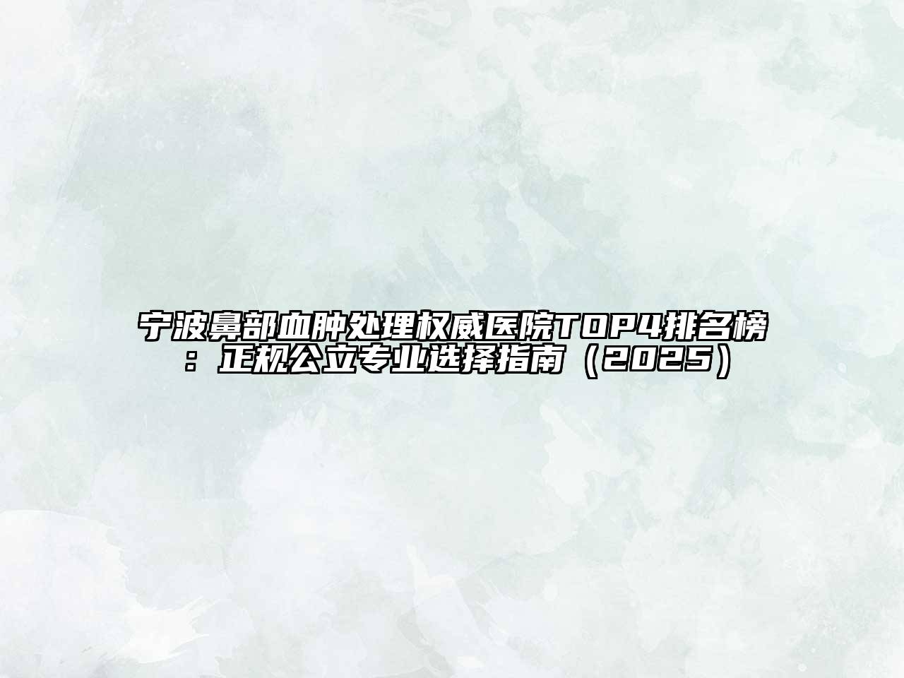 宁波鼻部血肿处理权威医院TOP4排名榜：正规公立专业选择指南2025年
