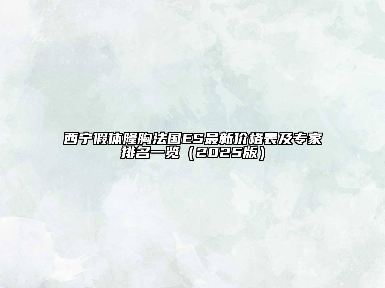 西宁假体隆胸法国ES最新价格表及专家排名一览2025年