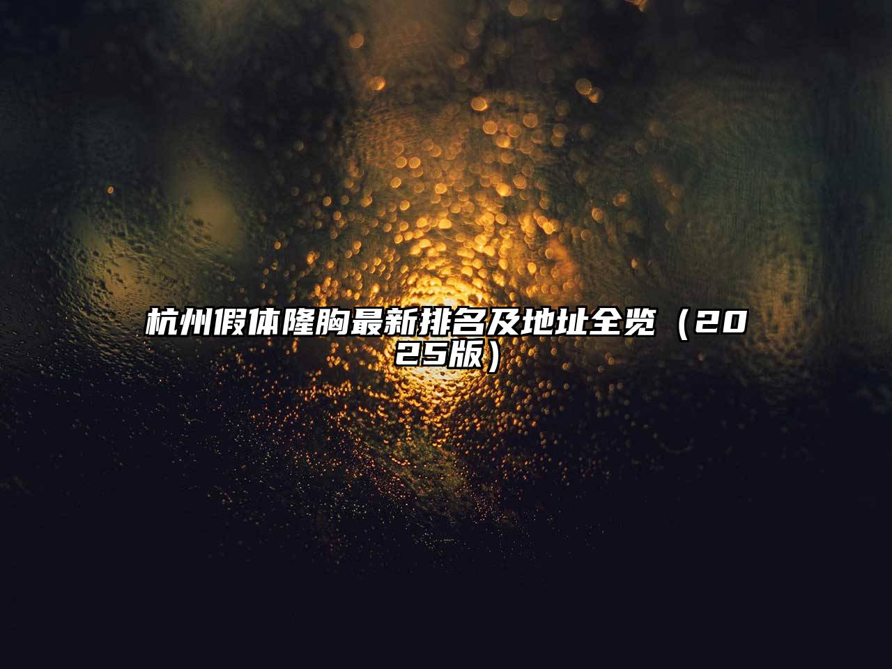 杭州假体隆胸最新排名及地址全览2025年