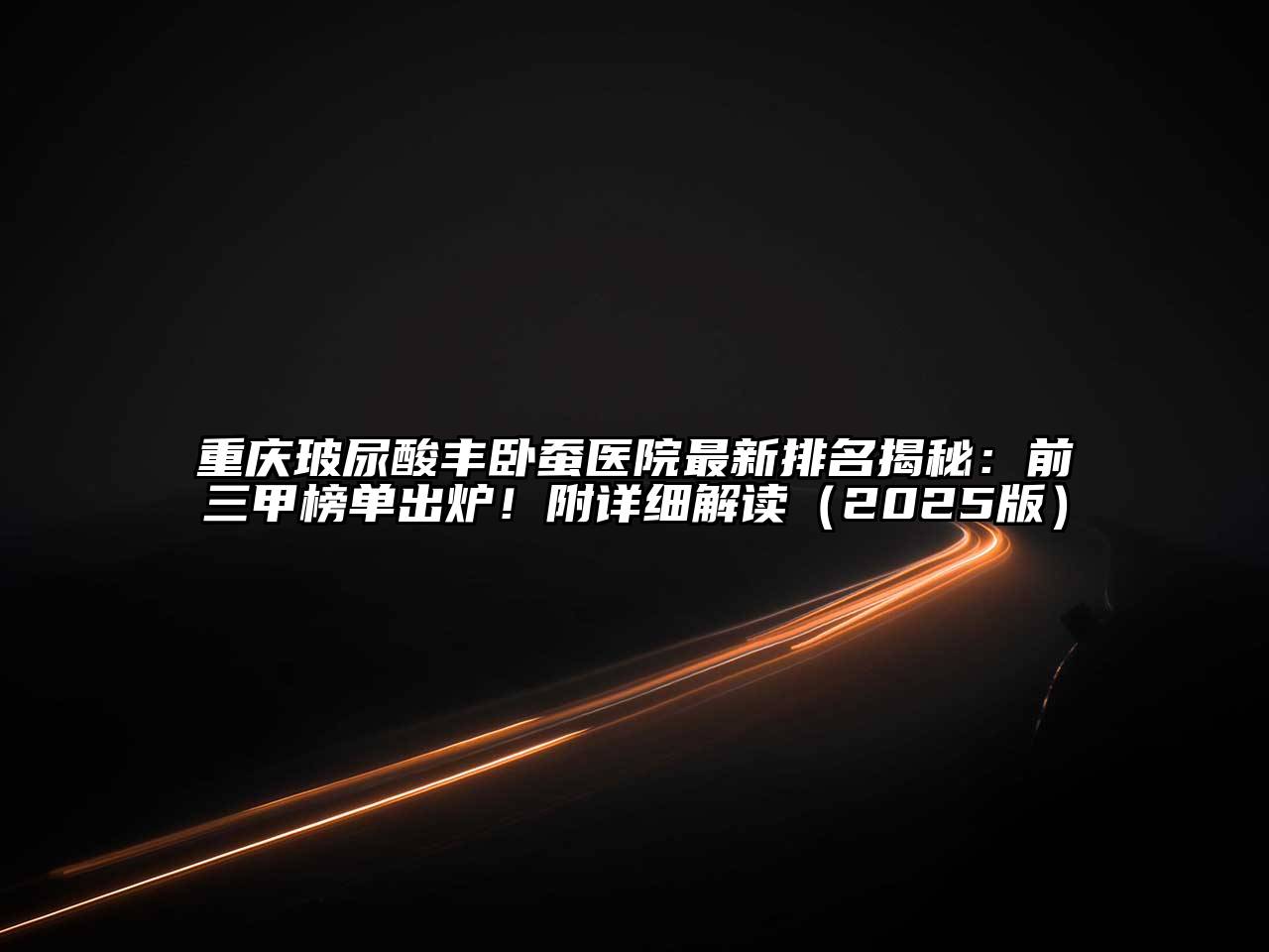 重庆玻尿酸丰卧蚕医院最新排名揭秘：前三甲榜单出炉！附详细解读2025年