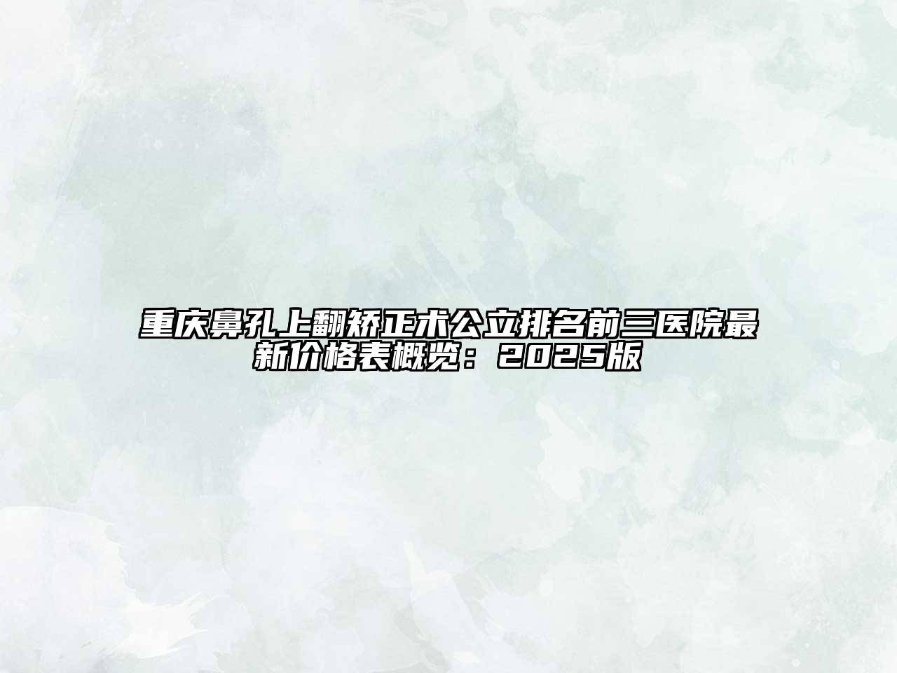 重庆鼻孔上翻矫正术公立排名前三医院最新价格表概览：2025版