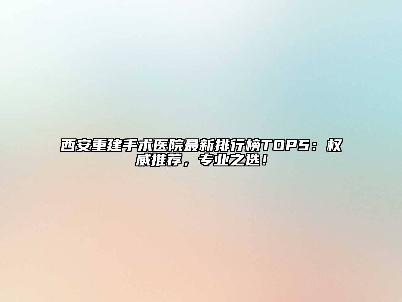 西安重建手术医院最新排行榜TOP5：权威推荐，专业之选！