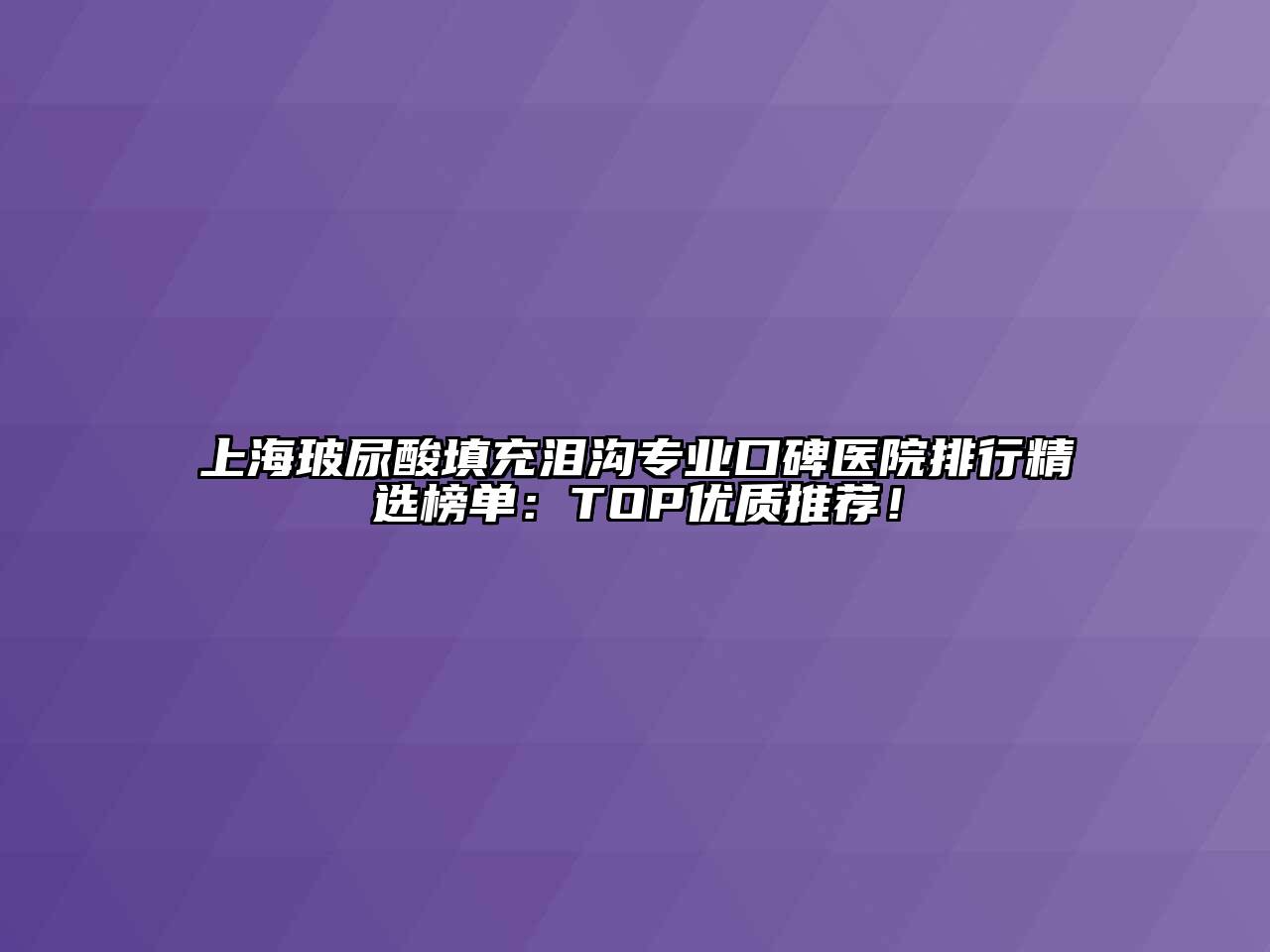 上海玻尿酸填充泪沟专业口碑医院排行精选榜单：TOP优质推荐！