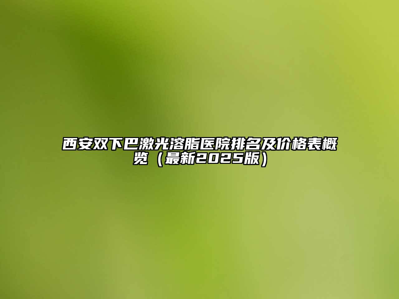 西安双下巴激光溶脂医院排名及价格表概览（最新2025版）