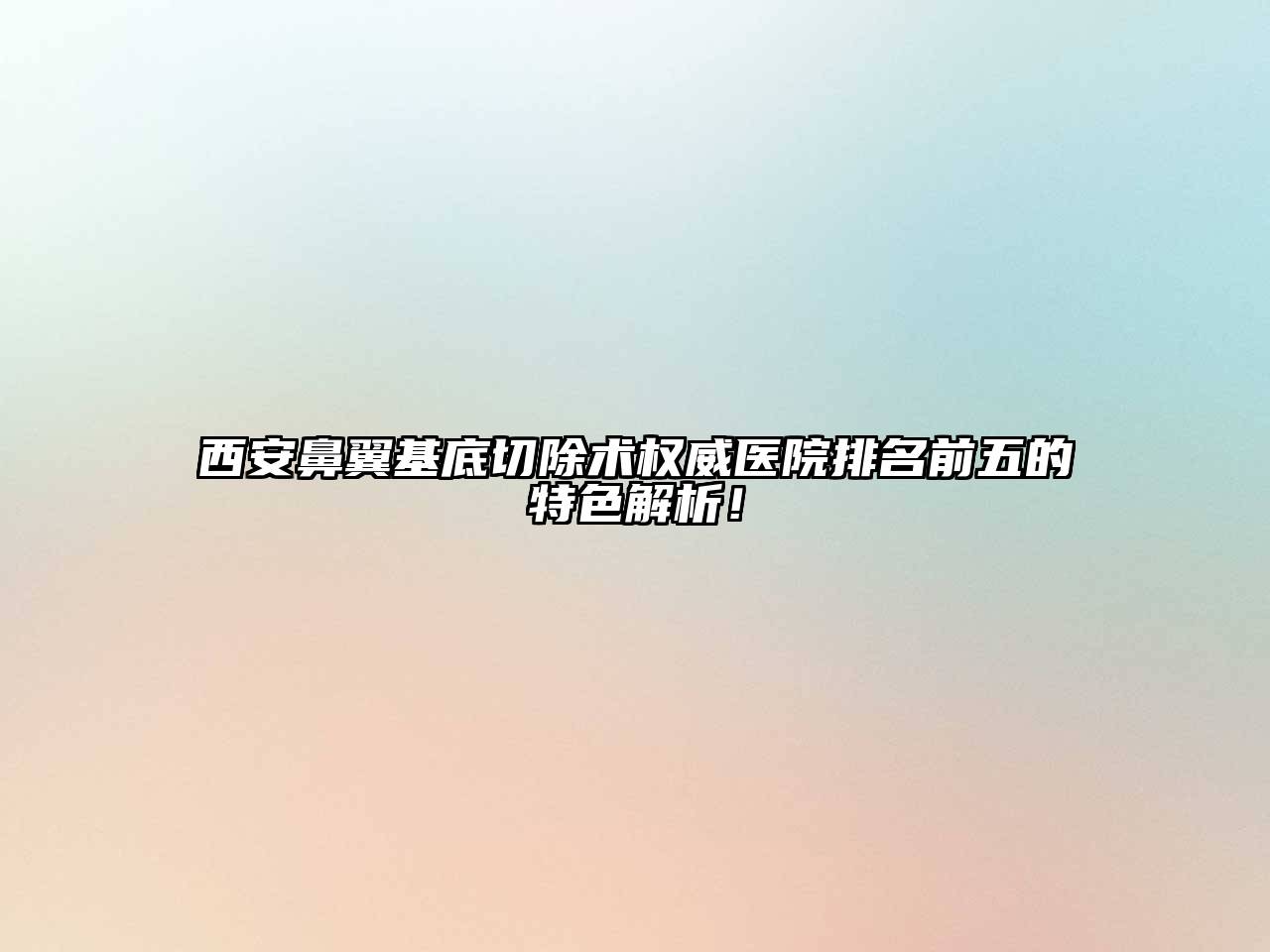 西安鼻翼基底切除术权威医院排名前五的特色解析！