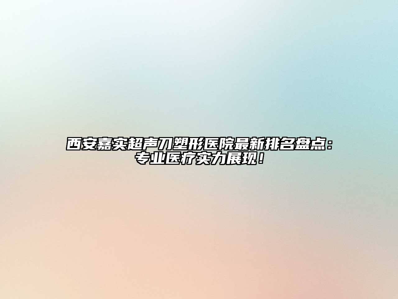 西安嘉实超声刀塑形医院最新排名盘点：专业医疗实力展现！