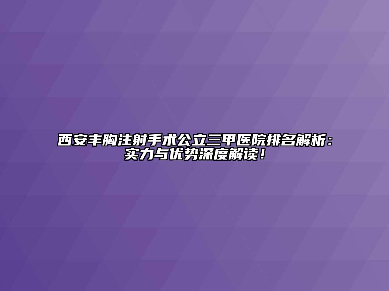 西安丰胸注射手术公立三甲医院排名解析：实力与优势深度解读！