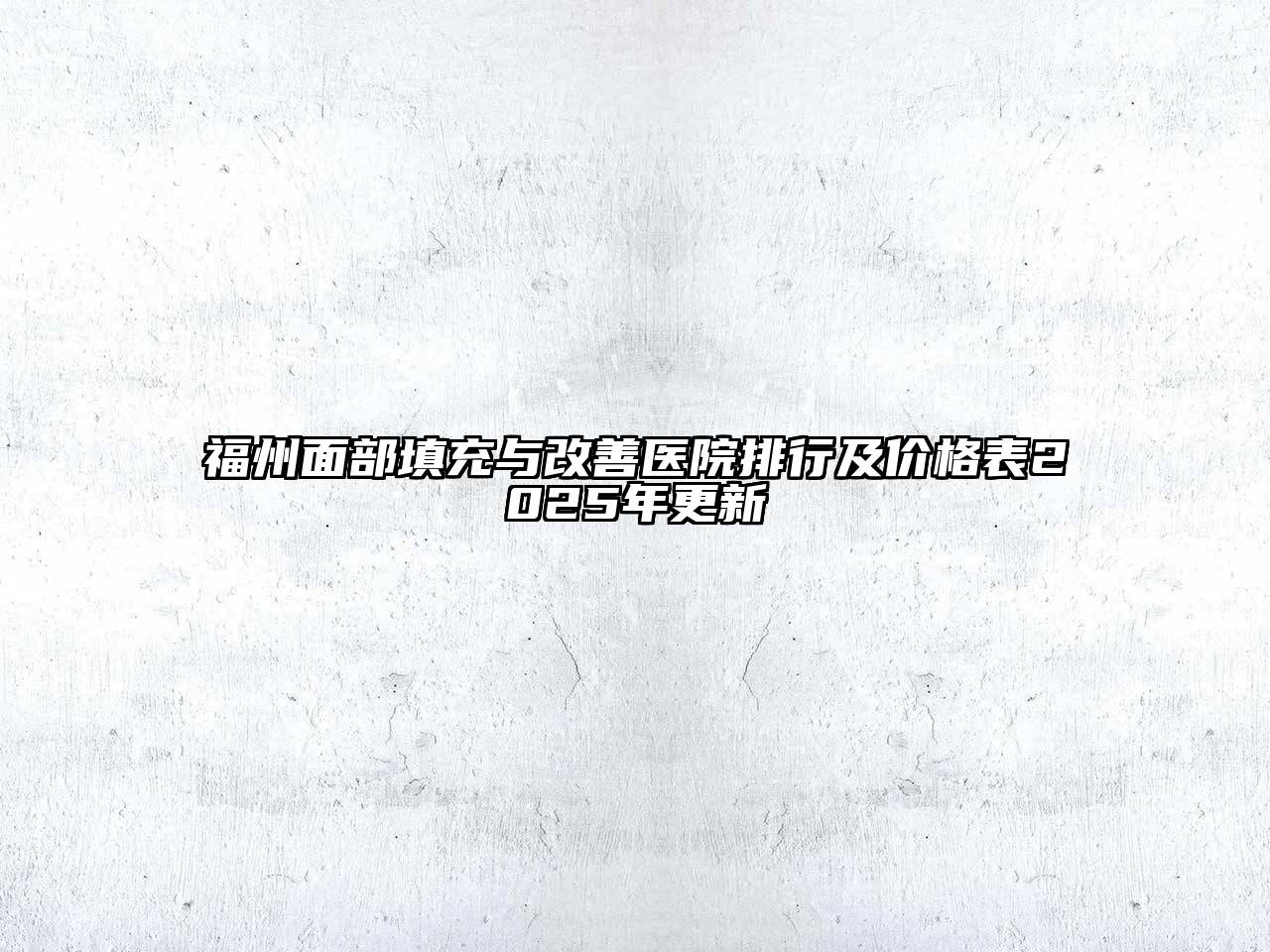 福州面部填充与改善医院排行及价格表2025年更新