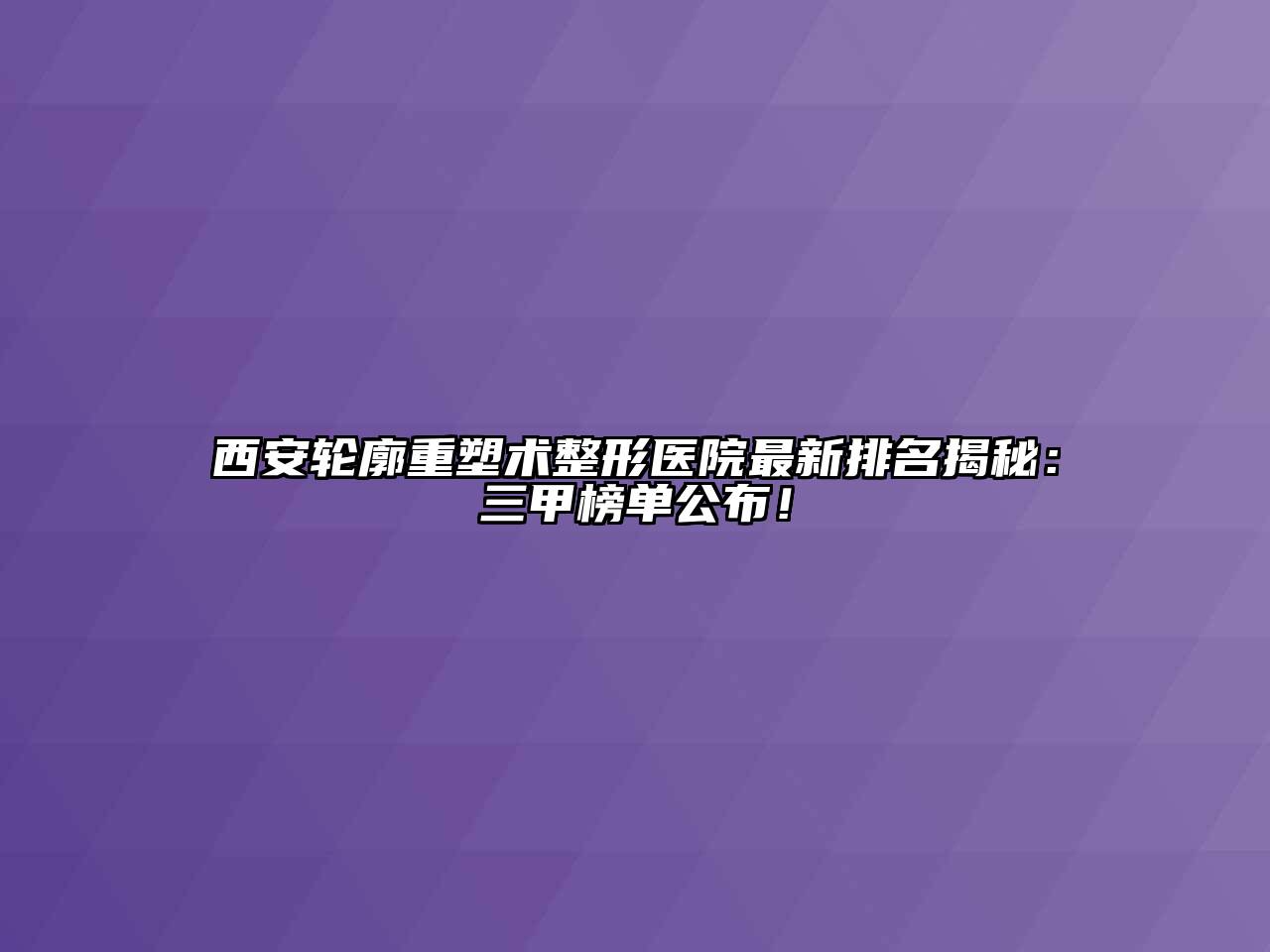 西安轮廓重塑术整形医院最新排名揭秘：三甲榜单公布！