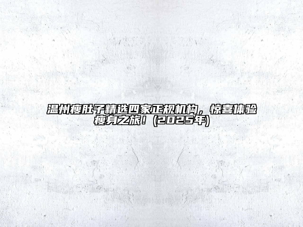 温州瘦肚子精选四家正规机构，惊喜体验瘦身之旅！(2025年)