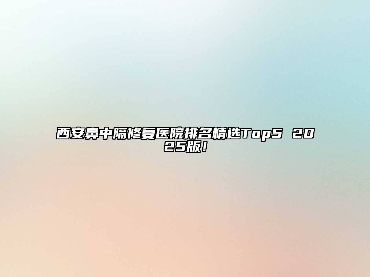 西安鼻中隔修复医院排名精选Top5 2025版！