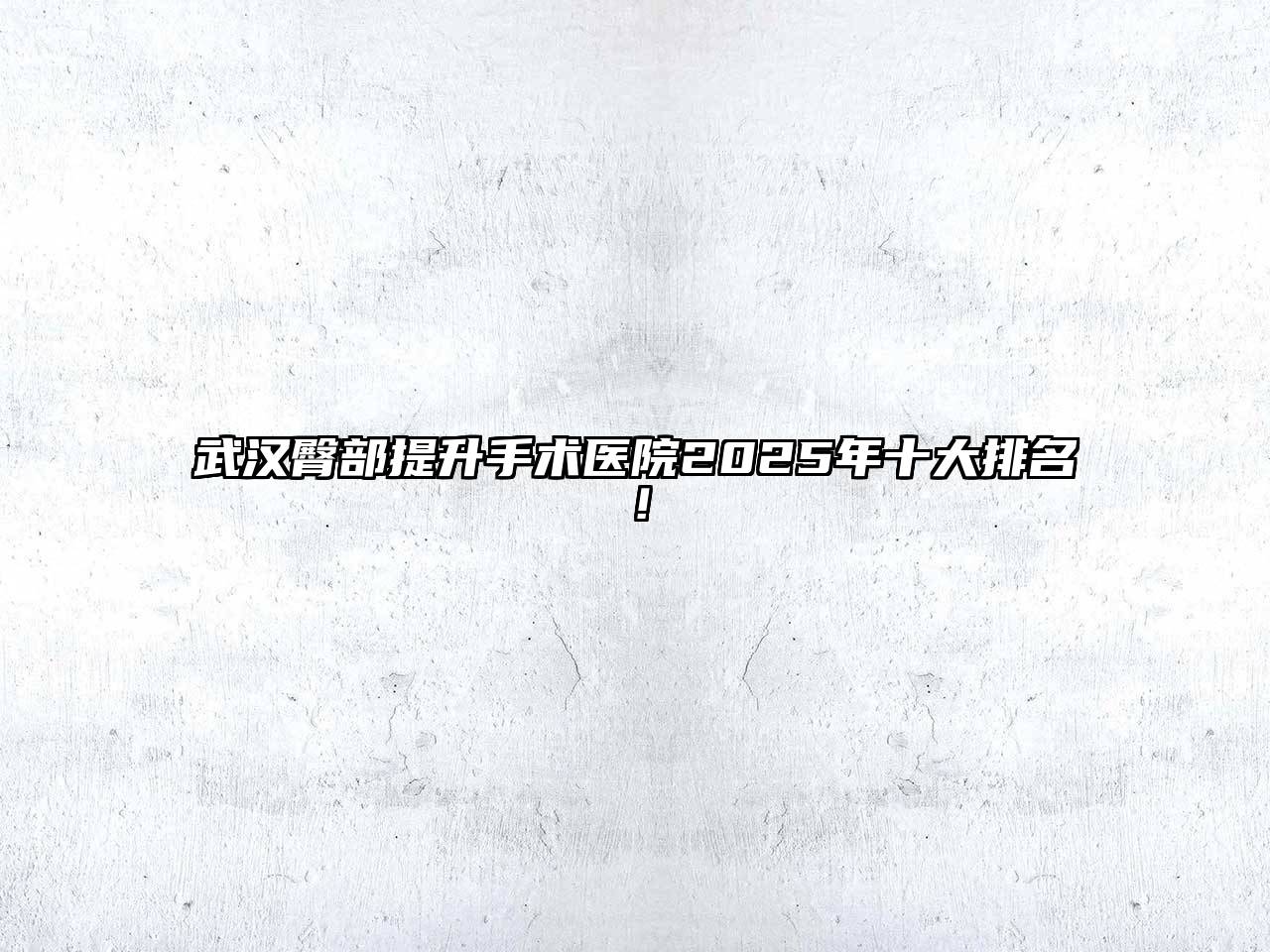 武汉臀部提升手术医院2025年十大排名！