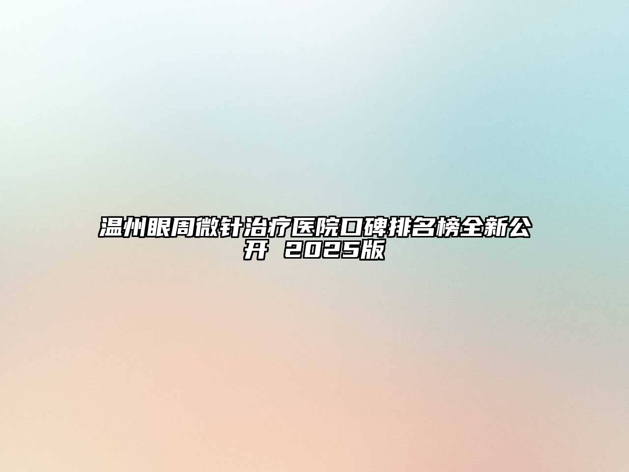 温州眼周微针治疗医院口碑排名榜全新公开 2025版