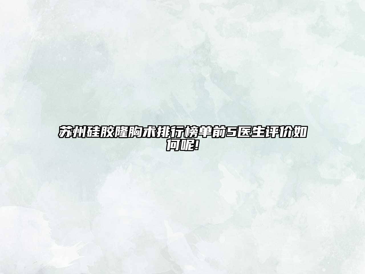 苏州硅胶隆胸术排行榜单前5医生评价如何呢!