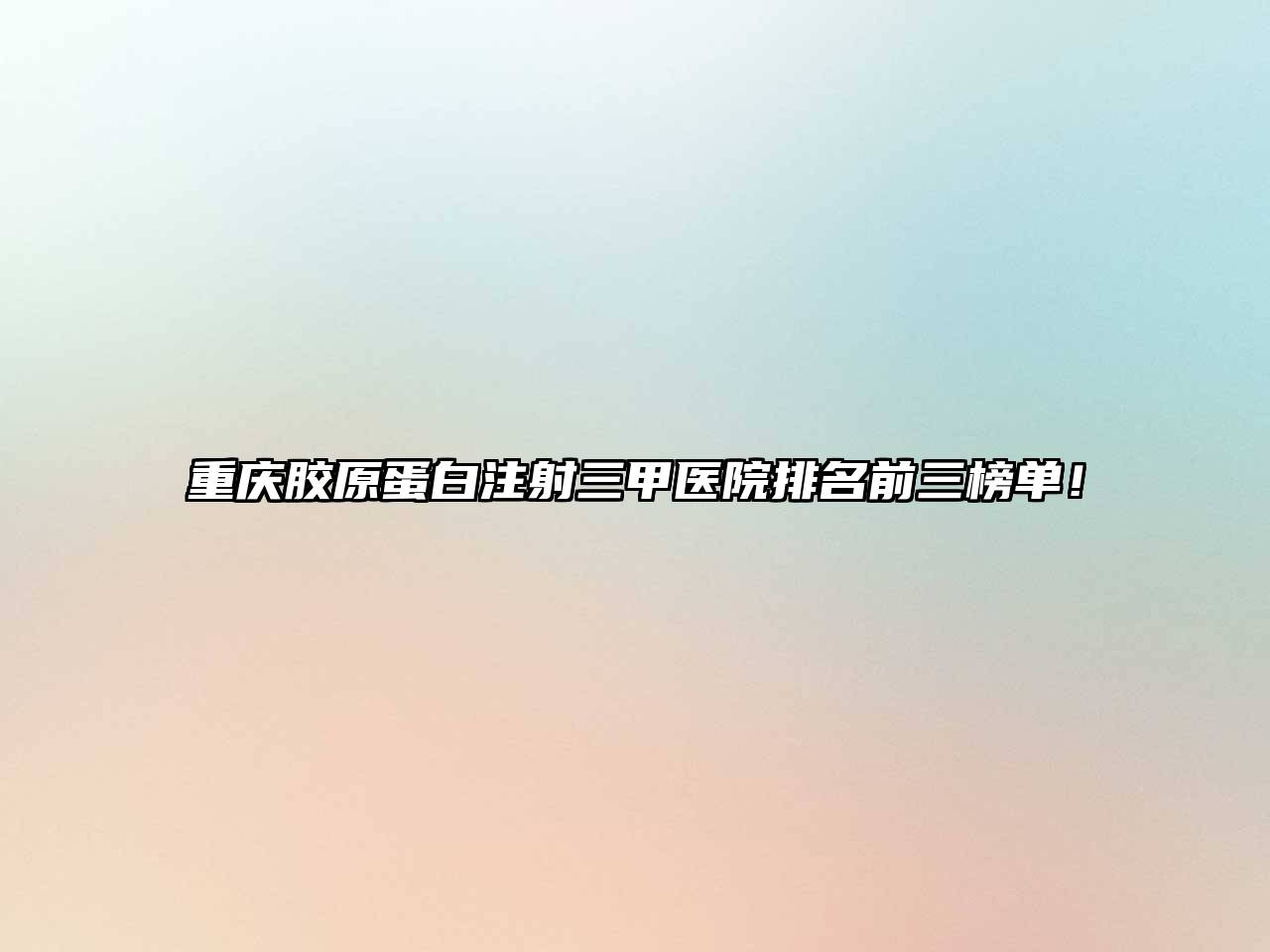 重庆胶原蛋白注射三甲医院排名前三榜单！